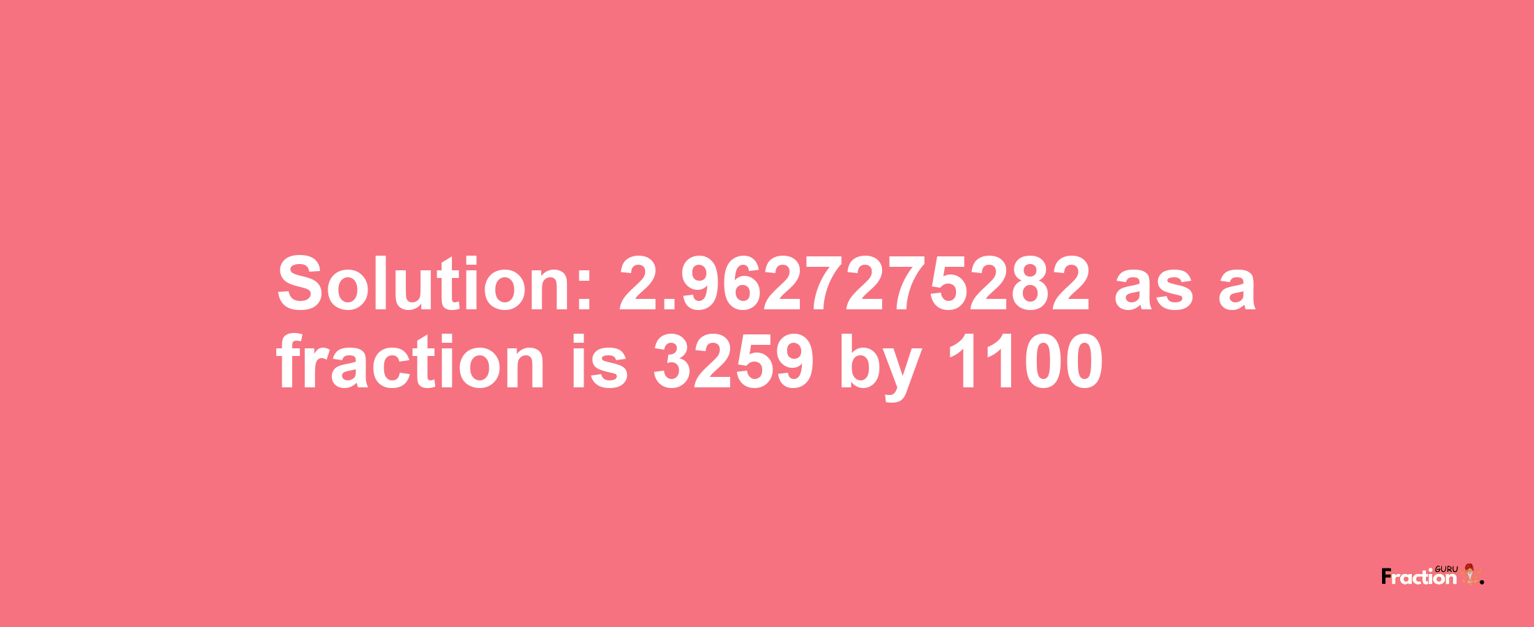 Solution:2.9627275282 as a fraction is 3259/1100